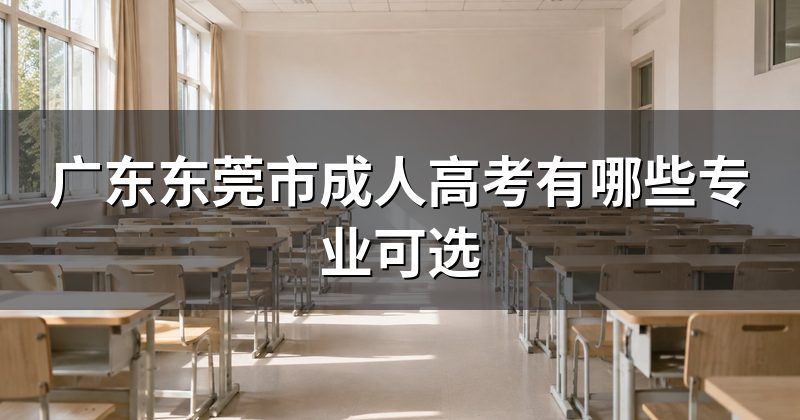 广东东莞市成人高考有哪些专业可选