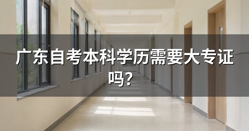 广东自考本科学历需要大专证吗？
