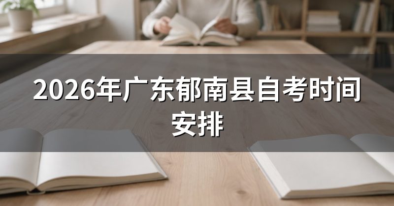 2026年广东郁南县自考时间安排