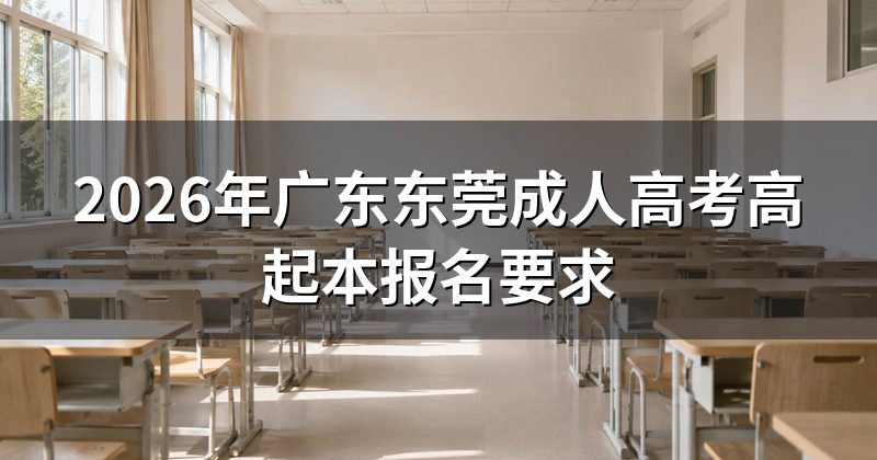 2026年广东东莞成人高考高起本报名要求