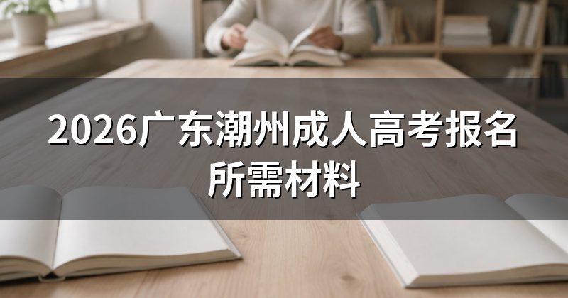 2026广东潮州成人高考报名所需材料