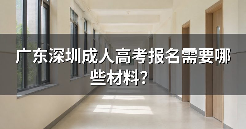 广东深圳成人高考报名需要哪些材料？