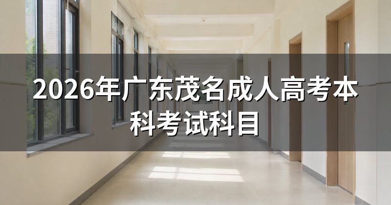2026年广东茂名成人高考本科考试科目