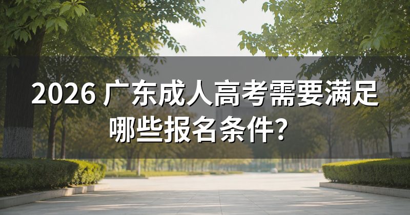 2026 广东成人高考需要满足哪些报名条件？