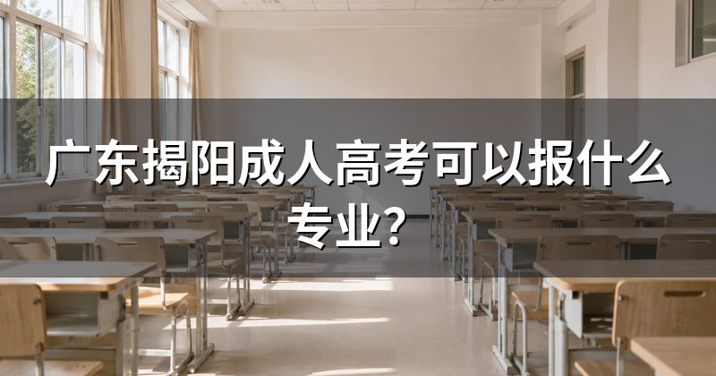 广东揭阳成人高考可以报什么专业？