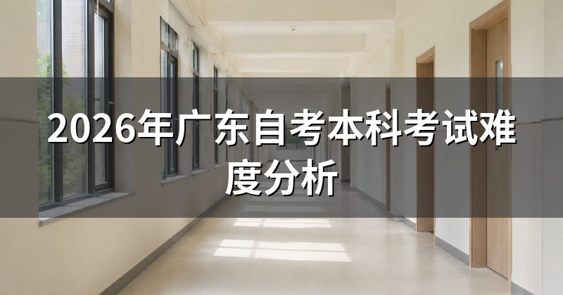 2026年广东自考本科考试难度分析