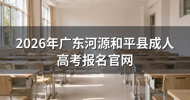 2026年广东河源和平县成人高考报名官网