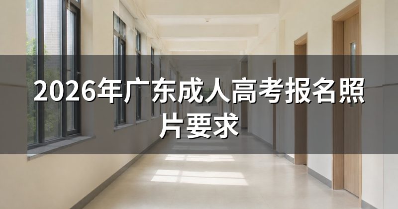 2026年广东成人高考报名照片要求