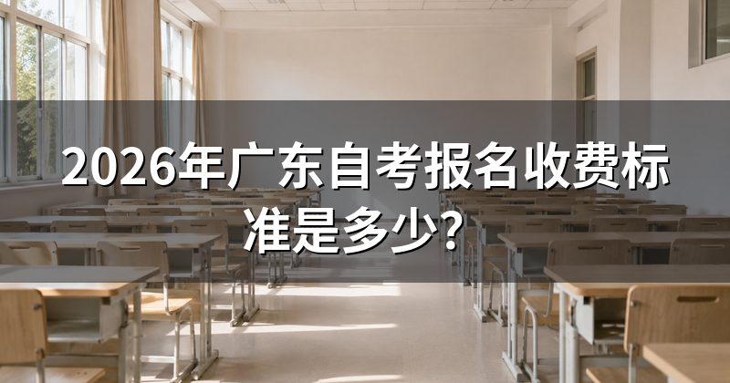 2026年广东自考报名收费标准是多少?