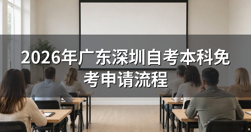 2026年广东深圳自考本科免考申请流程