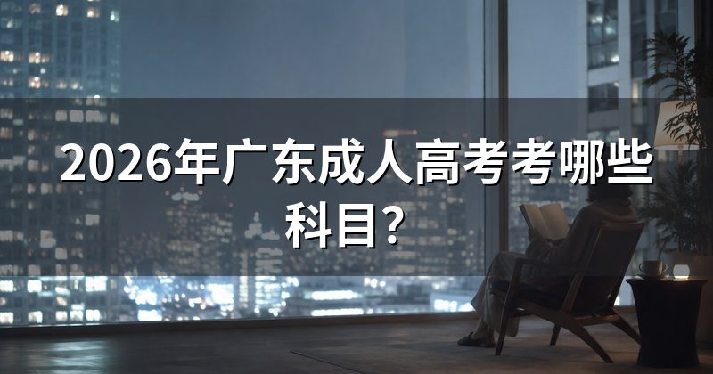 2026年广东成人高考考哪些科目？