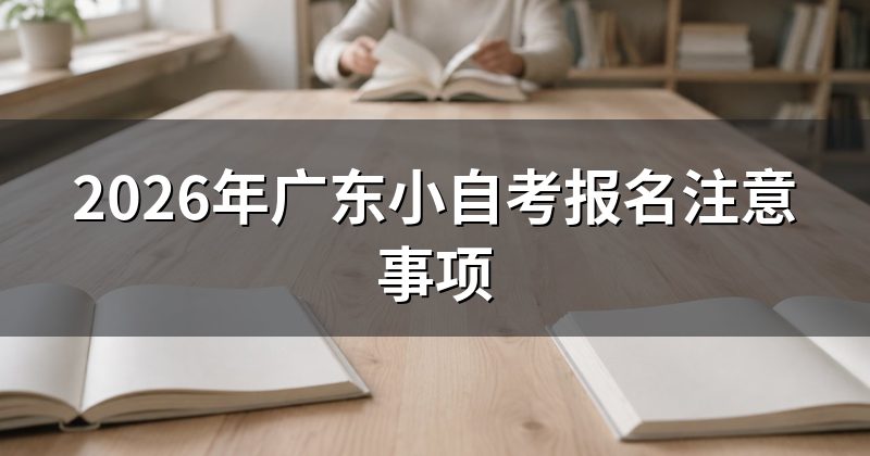 2026年广东小自考报名注意事项