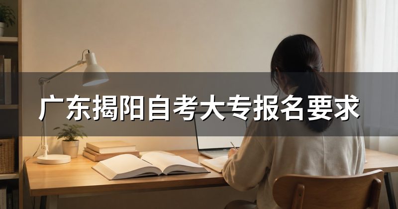 广东揭阳自考大专报名要求