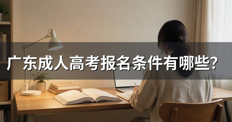 广东成人高考报名条件有哪些?