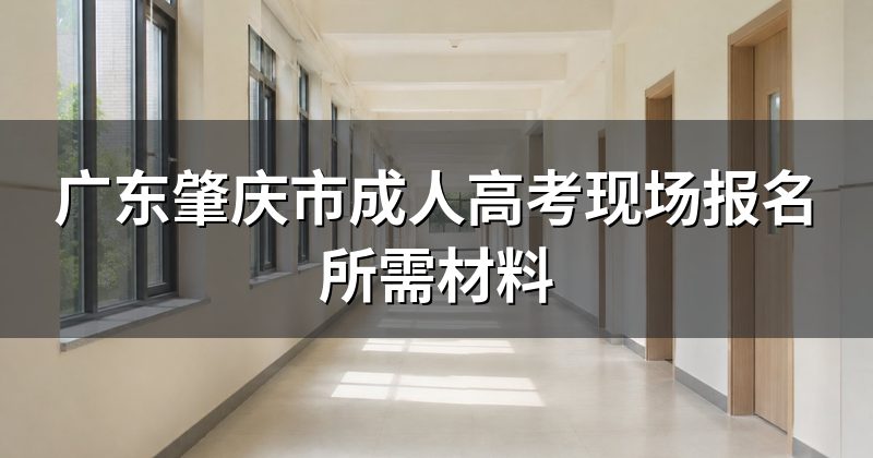 广东肇庆市成人高考现场报名所需材料