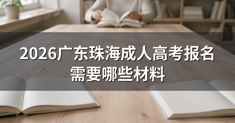2026广东珠海成人高考报名需要哪些材料