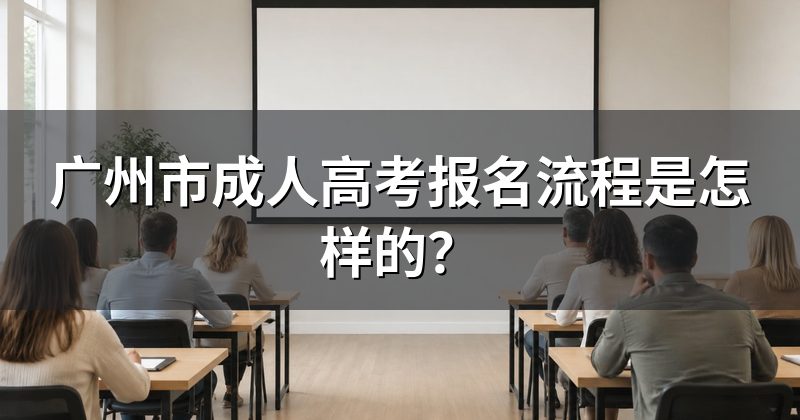 广州市成人高考报名流程是怎样的?