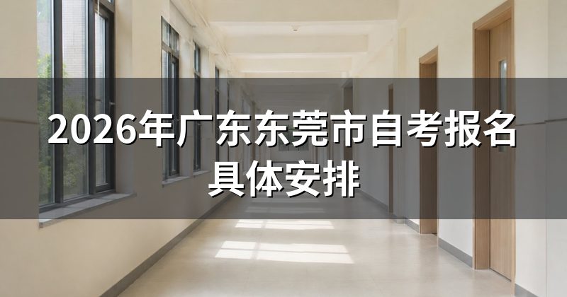 2026年广东东莞市自考报名具体安排