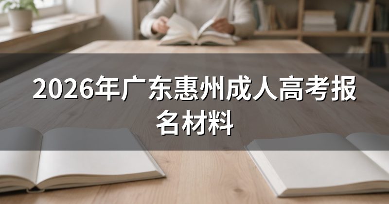 2026年广东惠州成人高考报名材料