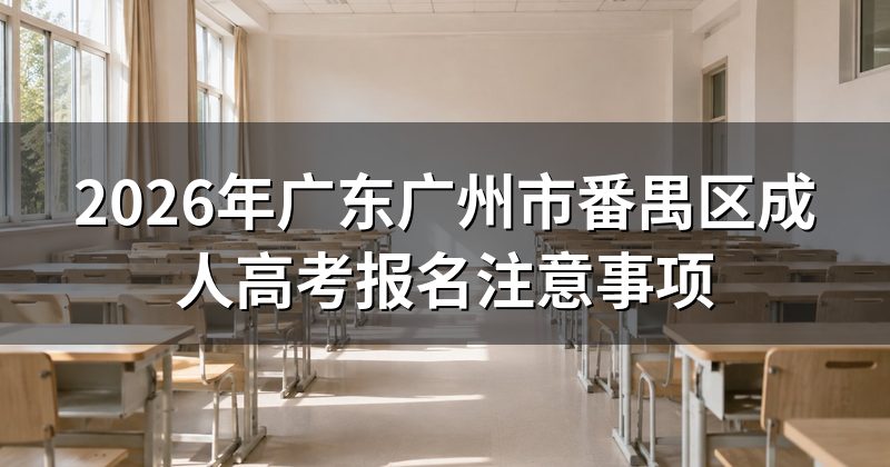 2026年广东广州市番禺区成人高考报名注意事项