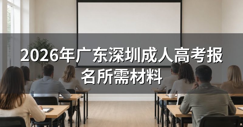 2026年广东深圳成人高考报名所需材料