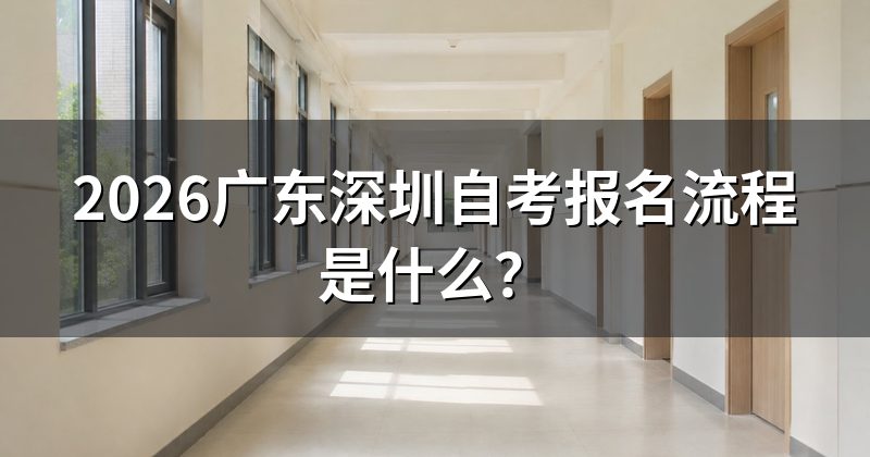 2026广东深圳自考报名流程是什么?