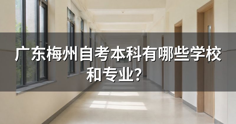 广东梅州自考本科有哪些学校和专业?