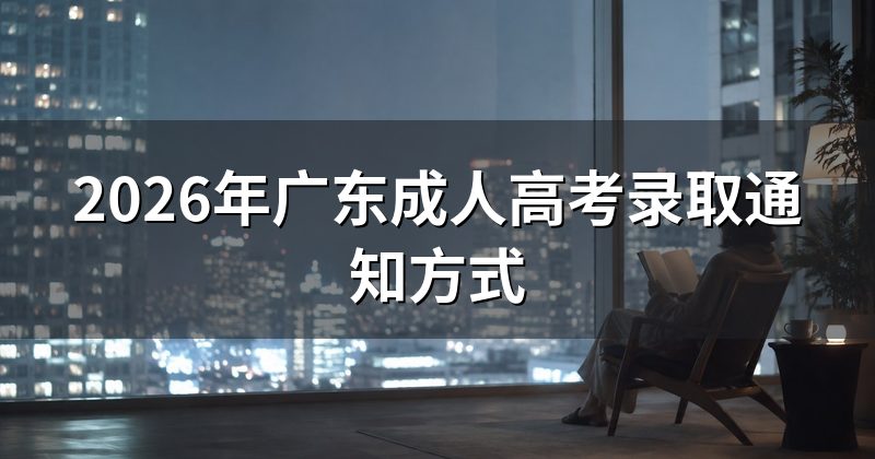 2026年广东成人高考录取通知方式