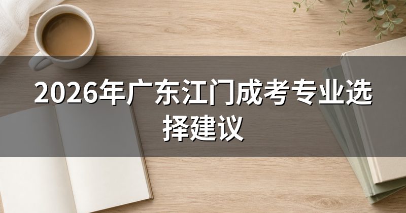 2026年广东江门成考专业选择建议