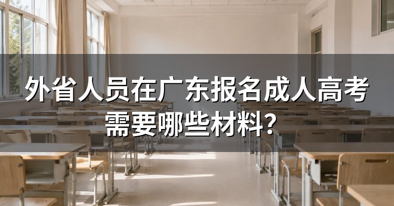 外省人员在广东报名成人高考需要哪些材料?