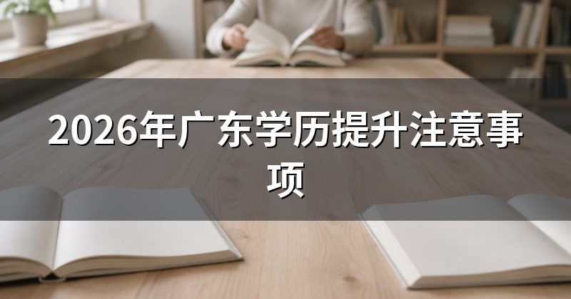 2026年广东学历提升注意事项