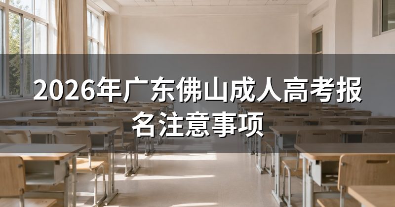 2026年广东佛山成人高考报名注意事项