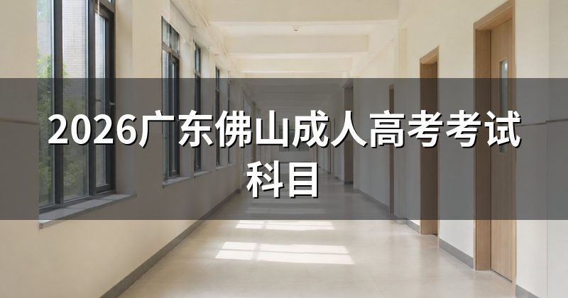 2026广东佛山成人高考考试科目