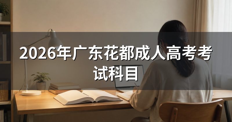 2026年广东花都成人高考考试科目