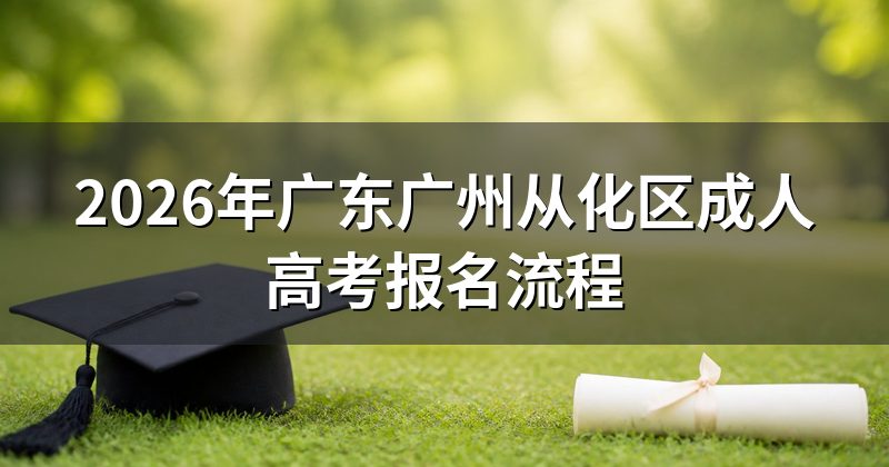 2026年广东广州从化区成人高考报名流程