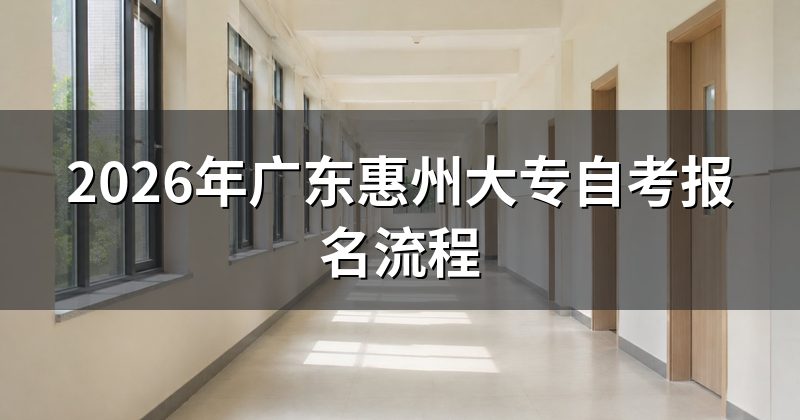 2026年广东惠州大专自考报名流程