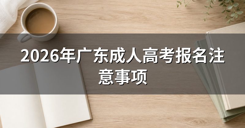 2026年广东成人高考报名注意事项