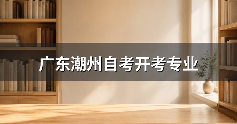 广东潮州自考开考专业