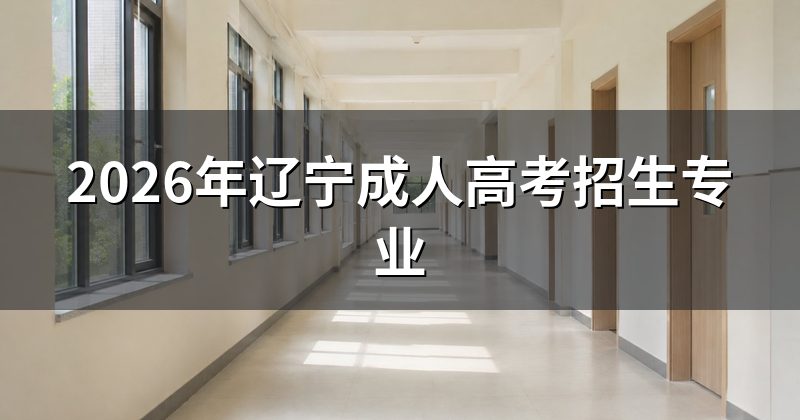 2026年辽宁成人高考招生专业