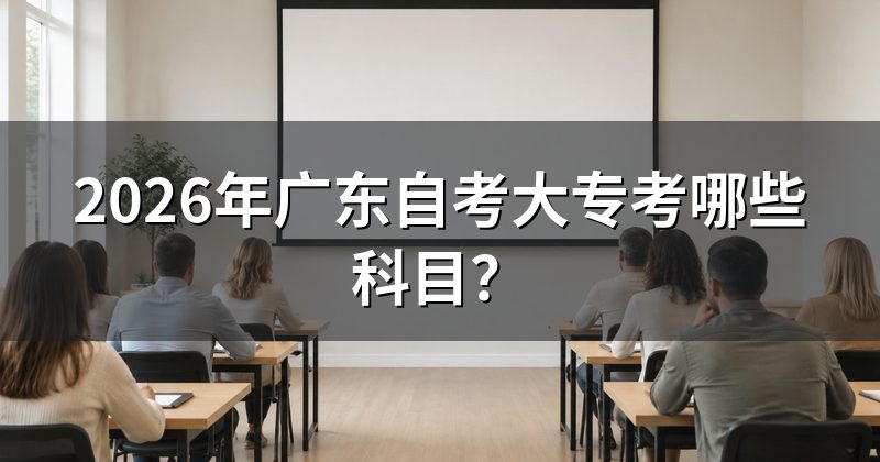 2026年广东自考大专考哪些科目？