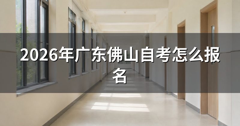 2026年广东佛山自考怎么报名