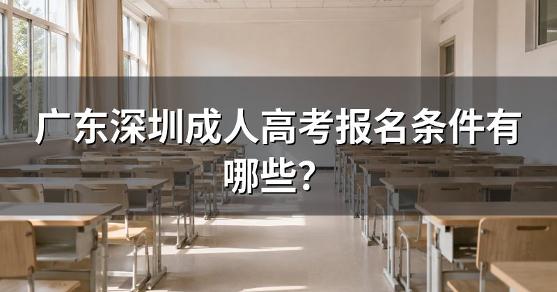 广东深圳成人高考报名条件有哪些？