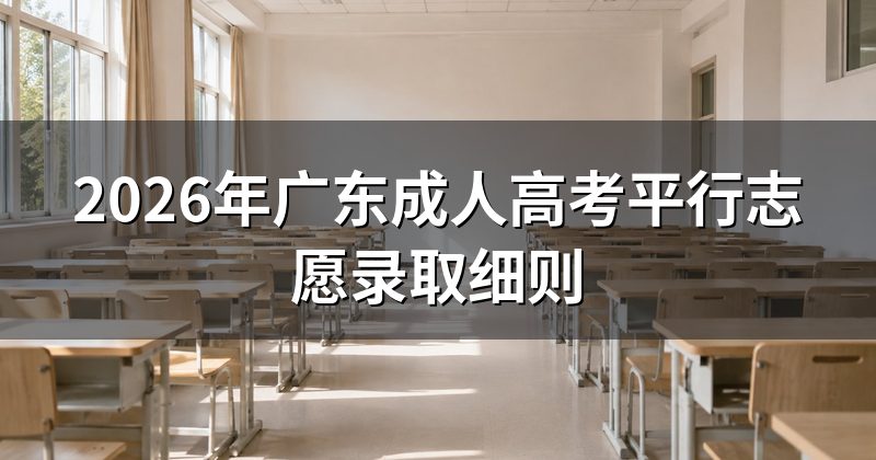 2026年广东成人高考平行志愿录取细则