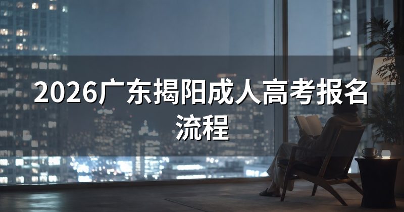 2026广东揭阳成人高考报名流程