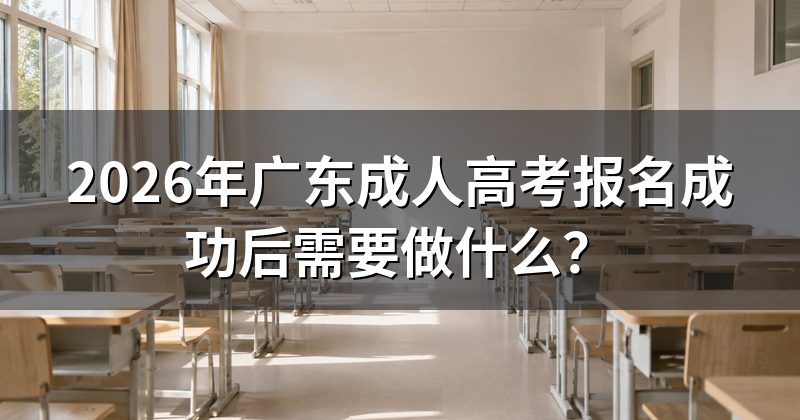 2026年广东成人高考报名成功后需要做什么?