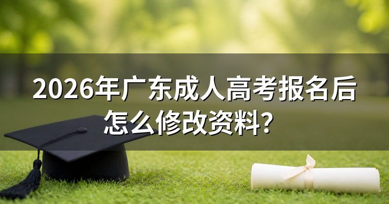 2026年广东成人高考报名后怎么修改资料?