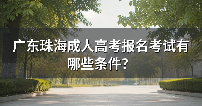 广东珠海成人高考报名考试有哪些条件?