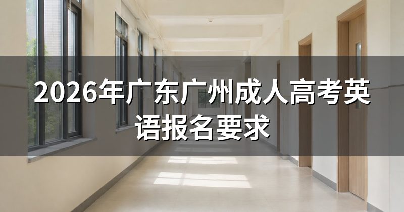 2026年广东广州成人高考英语报名要求