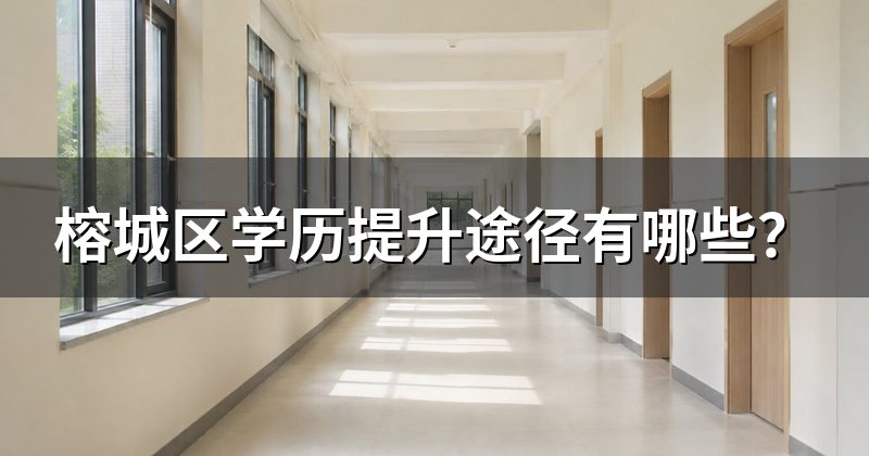 榕城区学历提升途径有哪些？