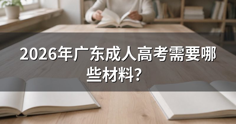 2026年广东成人高考需要哪些材料？